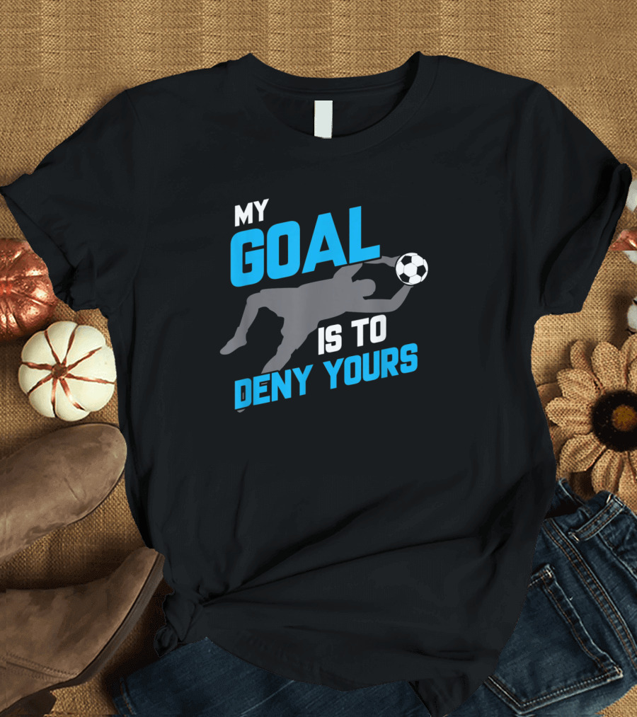 My Goal Is to Deny Yours Soccer Goalie Save T-Shirt