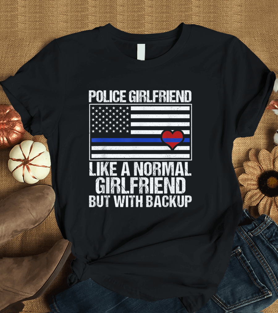 Police Girlfriend Blue Line Flag Heart Like a Normal Girlfriend But With Backup T-Shirt