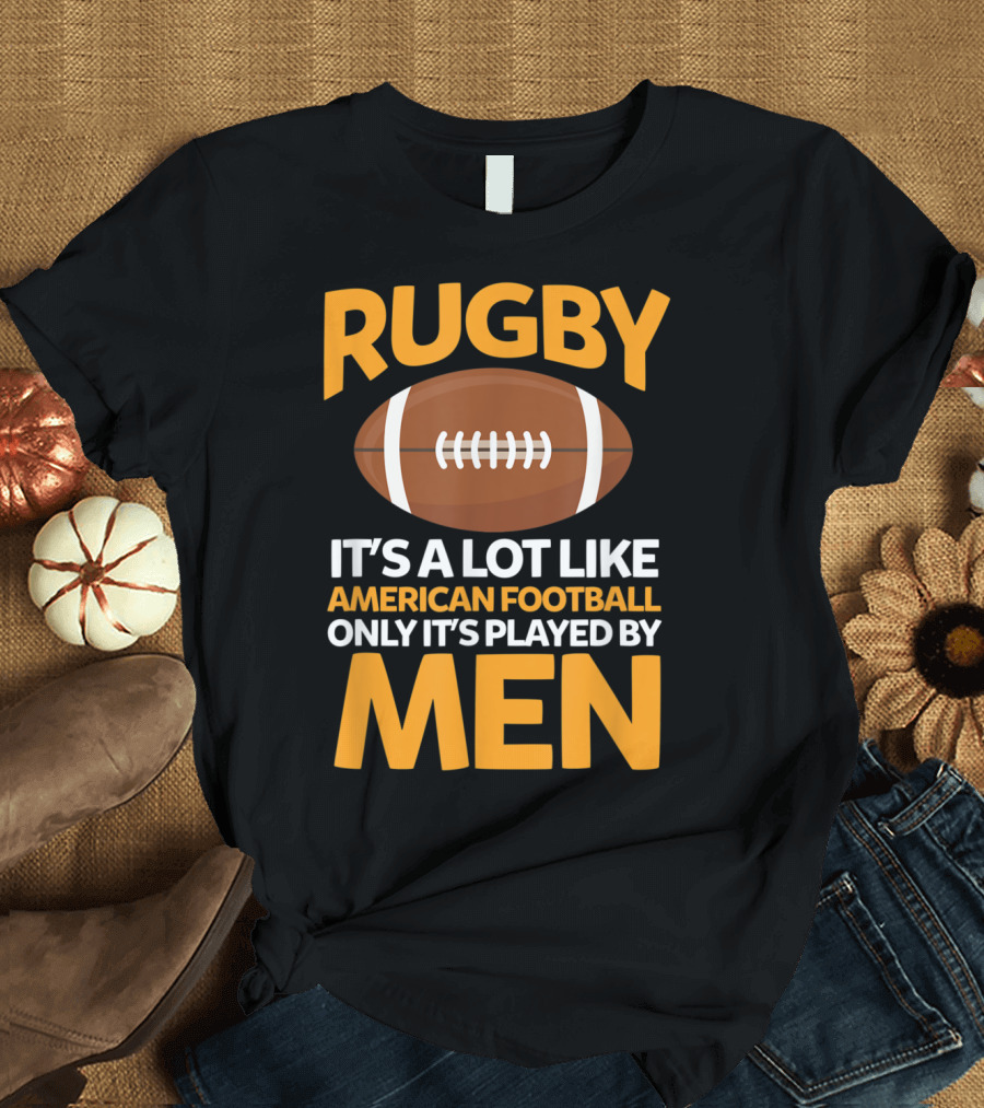 Rugby It's a Lot Like American Football Only It's Played by Men T-Shirt