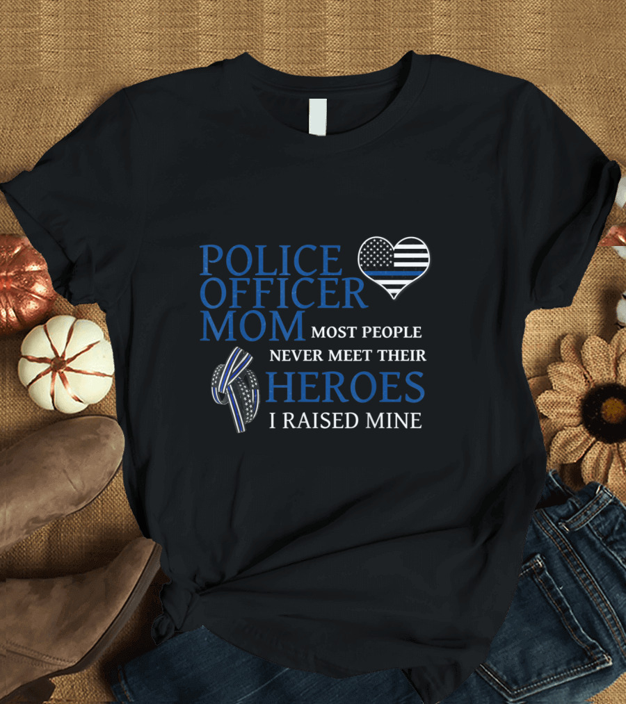 Police Officer Mom Most People Never Meet Their Heroes I Raised Mine Thin Blue Line Heart T-Shirt