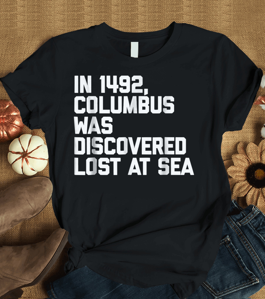 1491 Decolonize Columbus Day American Indi 1492 Columbus Was Discovered Lost at Sea T-Shirt