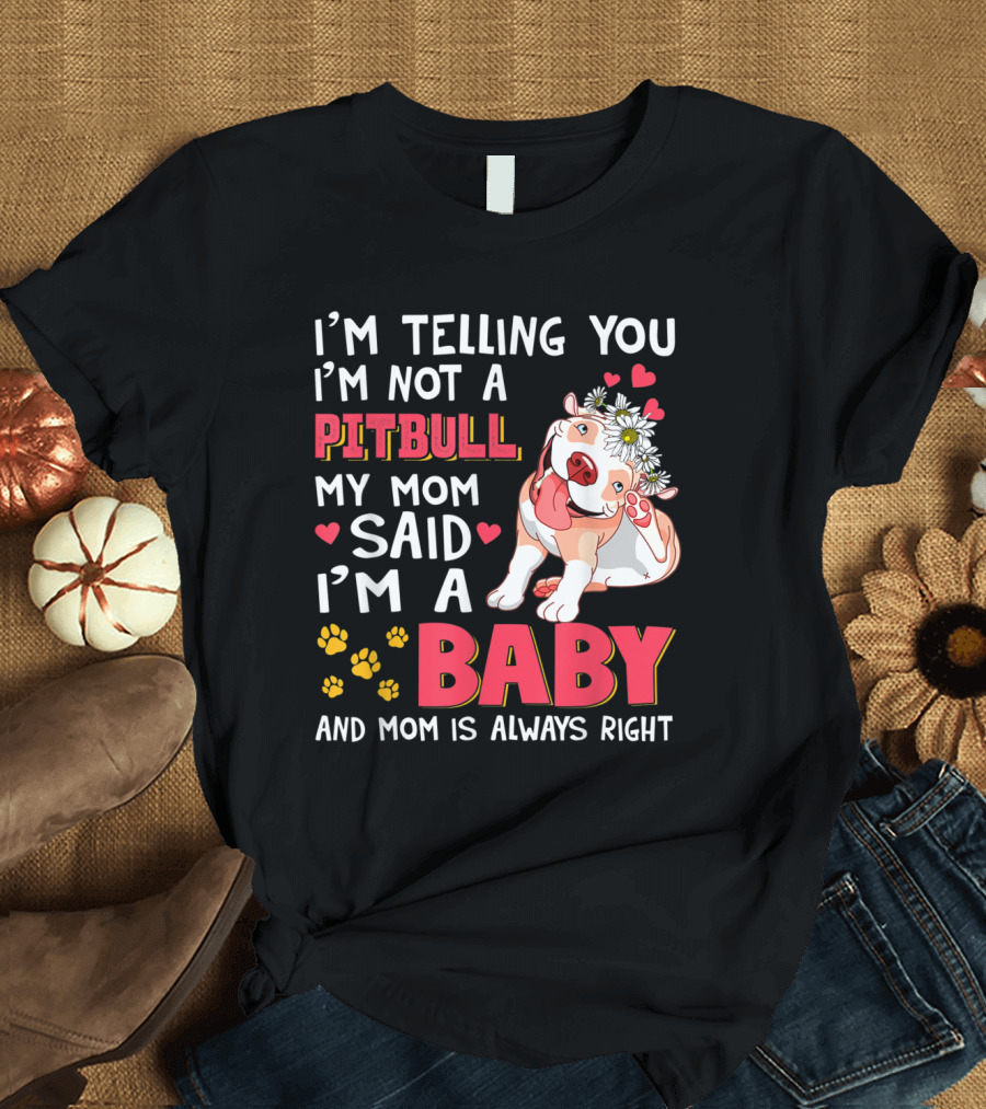I'm Telling You I'm Not a Pitbull My Mom Said I'm a Baby and Mom Is Always Right T-Shirt