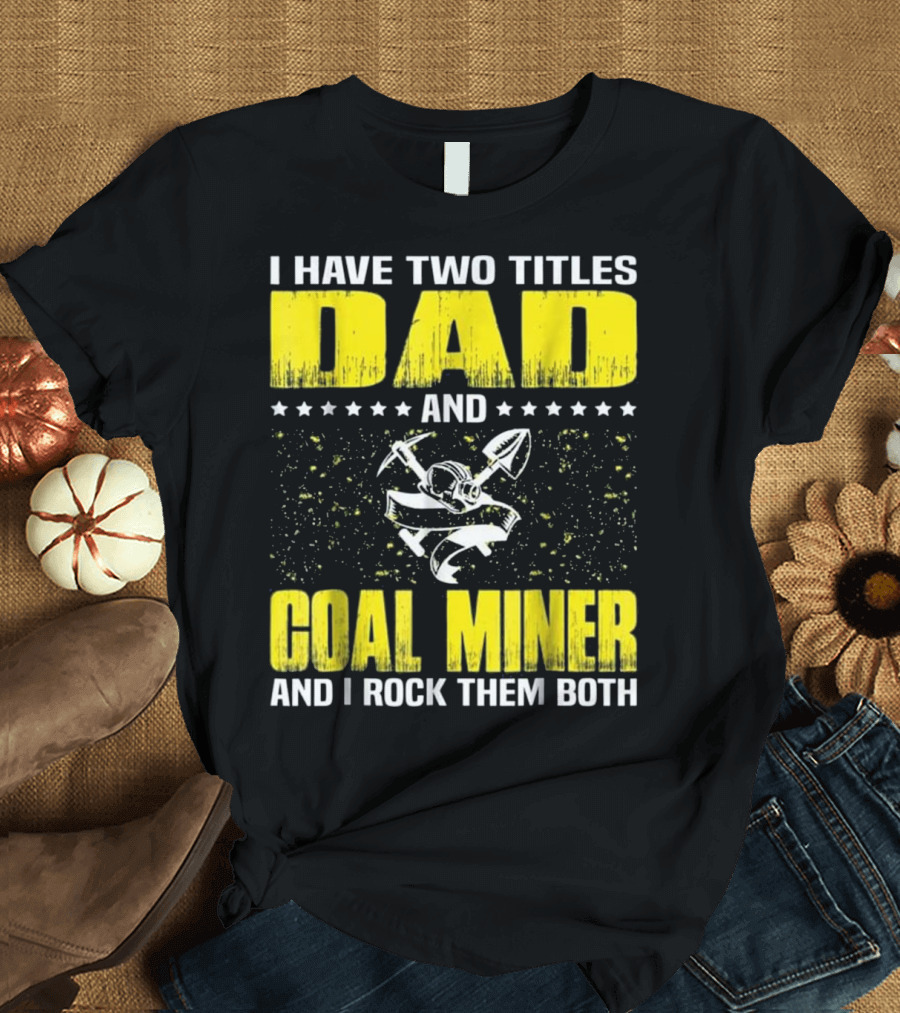 I Have Two Titles Dad and Coal Miner and I Rock Them Both T-Shirt