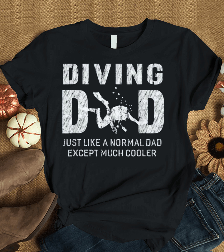 Diving Dad Just Like a Normal Dad Except Much Cooler Scuba T-Shirt