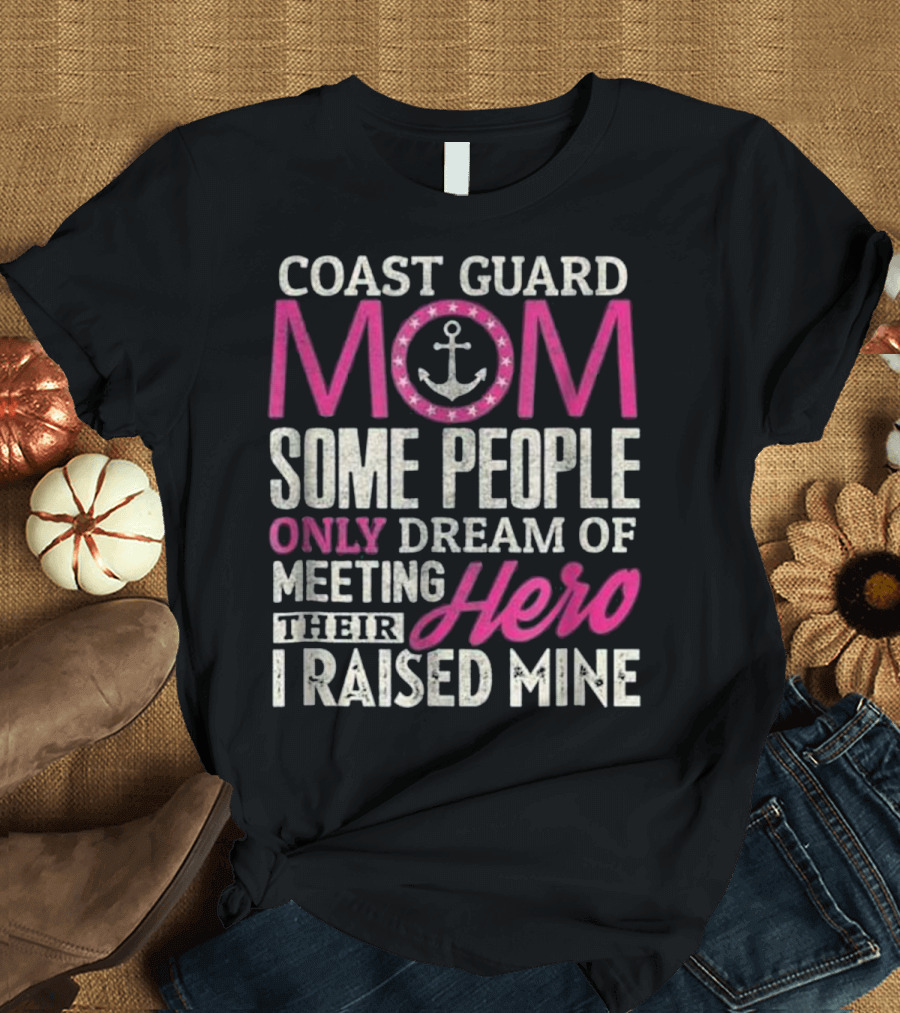 Coast Guard Mom Some People Only Dream of Meeting Their Hero I Raised Mine T-Shirt
