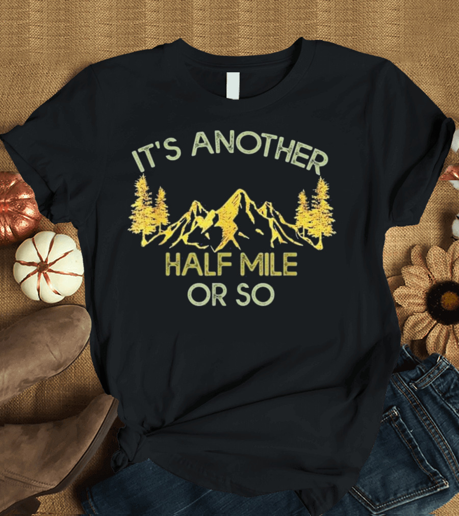 It's Another Half Mile Or So Hiking Adventure Mountain Trees T-Shirt