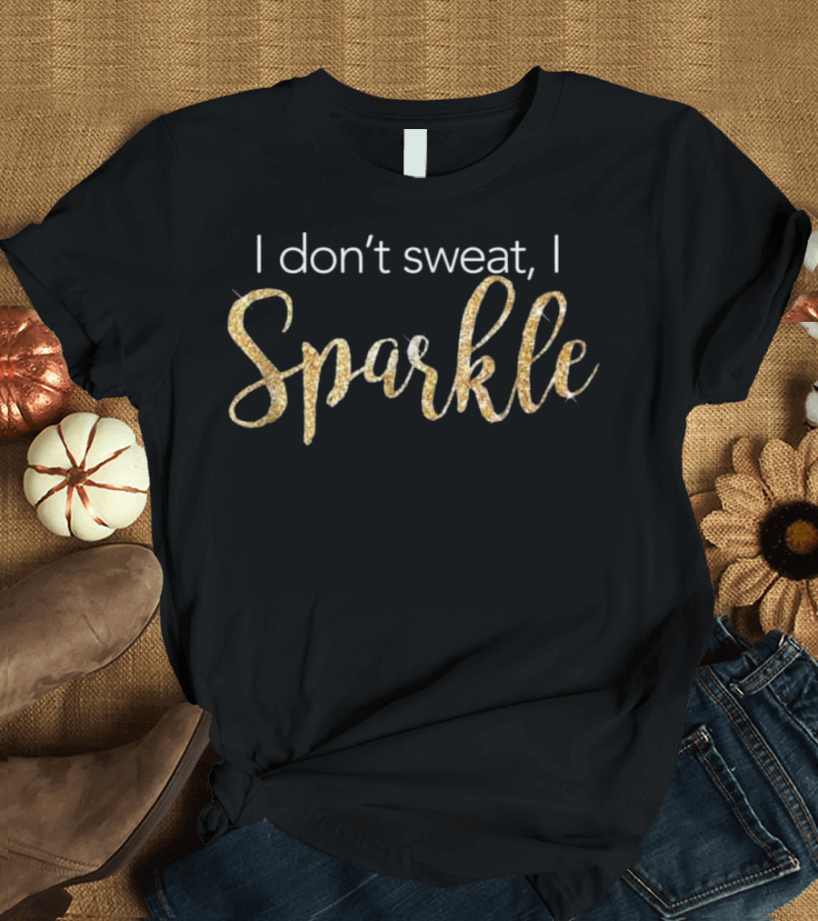 I Don't Sweat I Sparkle Gold T-Shirt