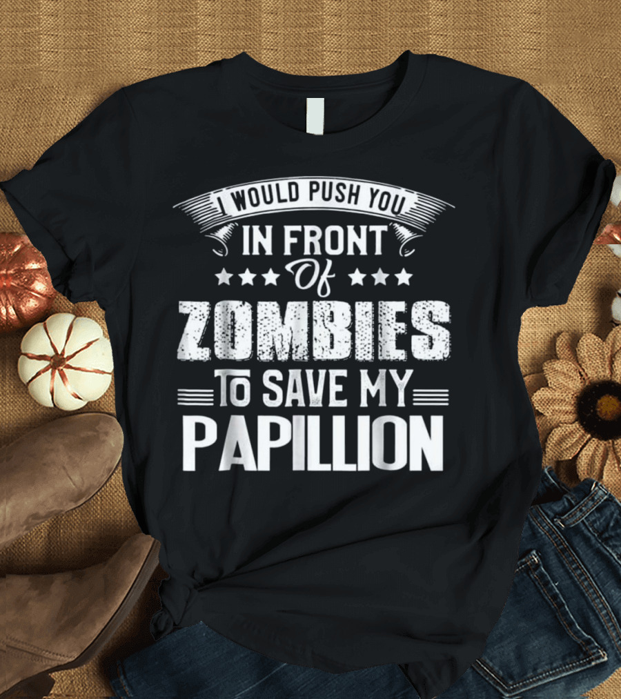 I Would Push You In Front of Zombies To Save My Papillion T-Shirt