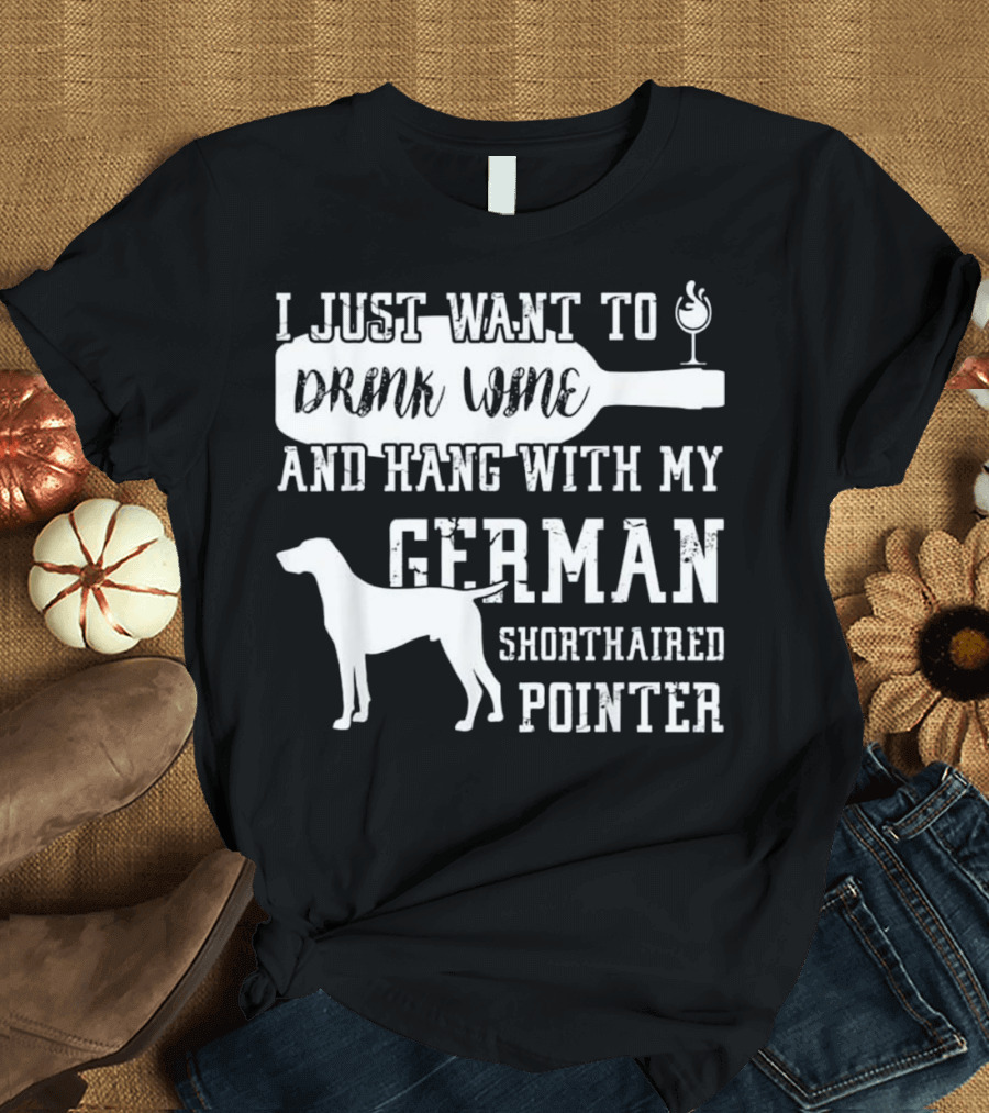 I Just Want to Drink Wine and Hang with My German Shorthaired Pointer T-Shirt