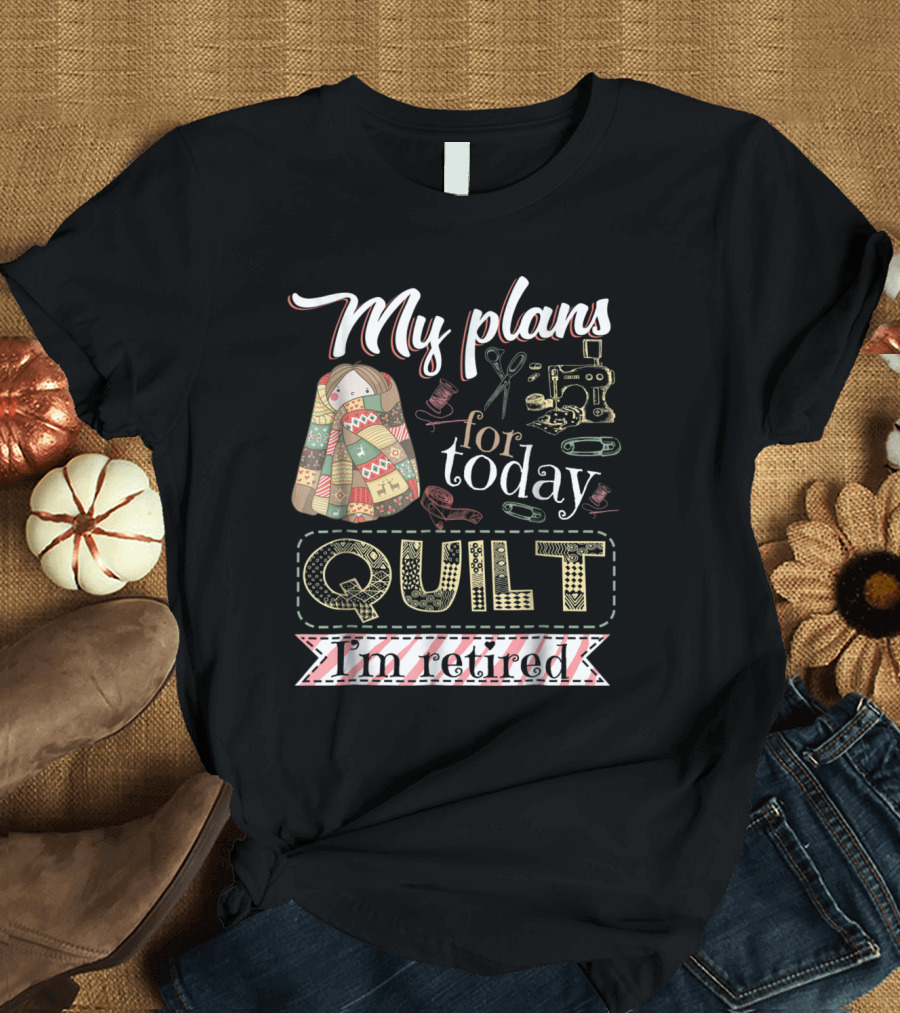 My Plans for Today Quilt I'm Retired Sewing Machine and Scissors T-Shirt