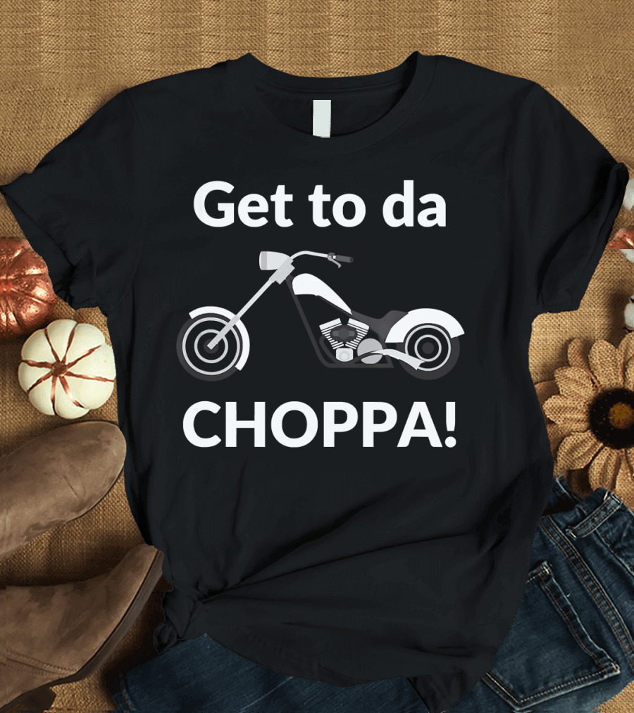 Get to da Choppa Funny Motorcycle Bikers T-Shirt