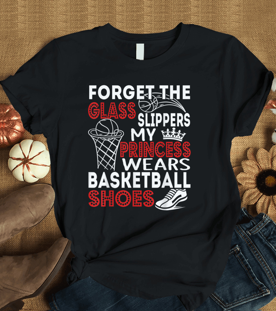 Forget the Glass Slippers My Princess Wears Basketball Shoes T-Shirt