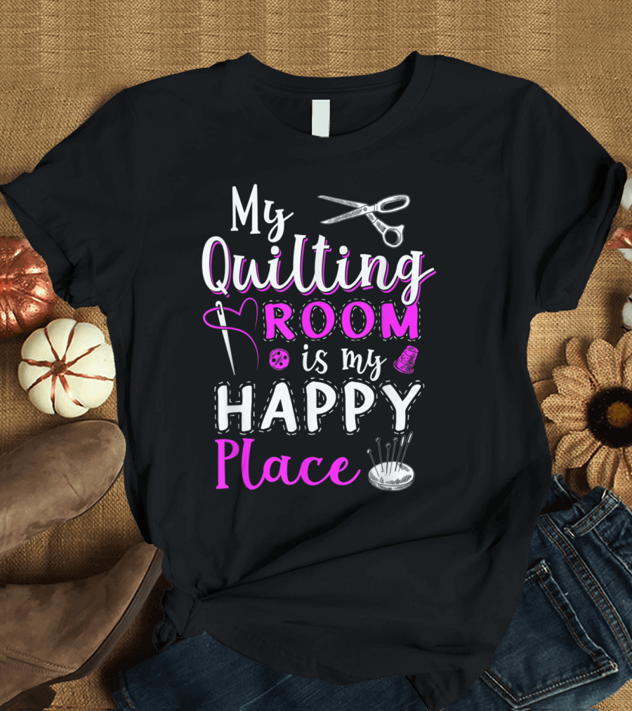 My Quilting Room Is My Happy Place Scissors Needle Thread Thimble Pins T-Shirt
