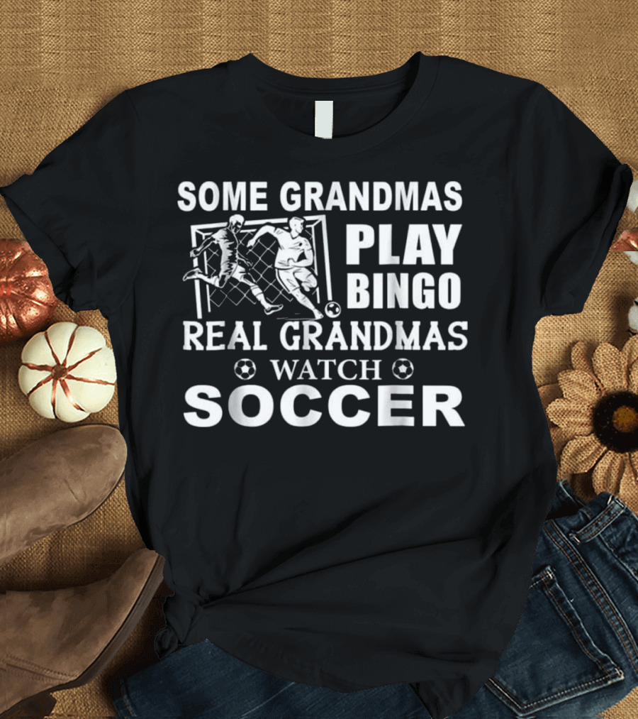 SOME GRANDMAS PLAY BINGO REAL GRANDMAS WATCH SOCCER T-Shirt