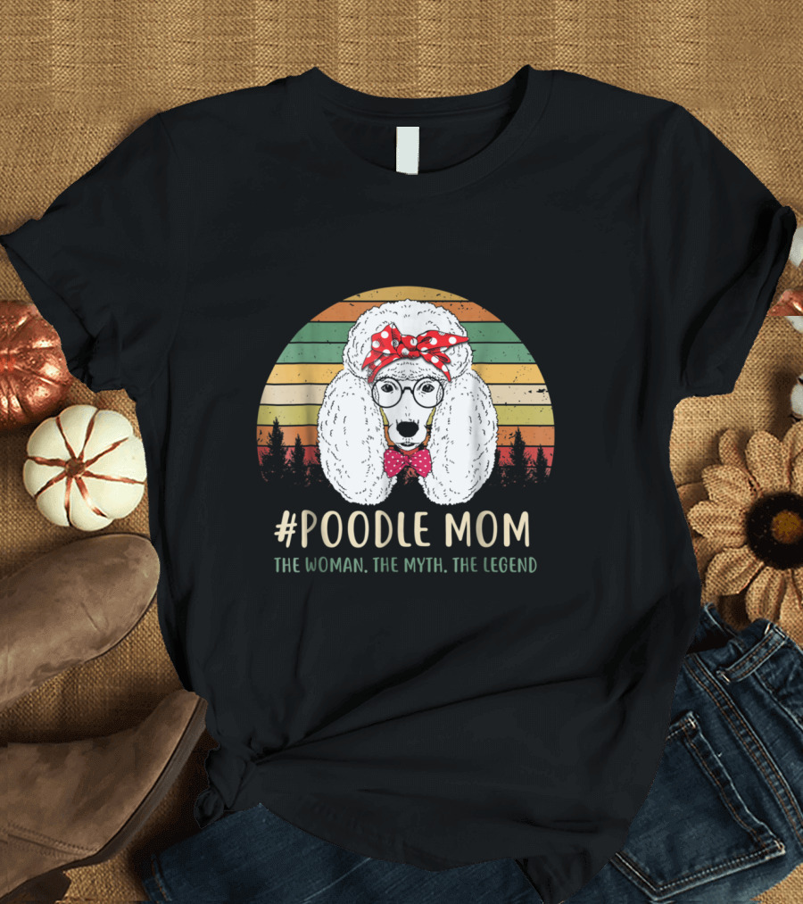 Poodle Mom The Woman The Myth The Legend T-Shirt