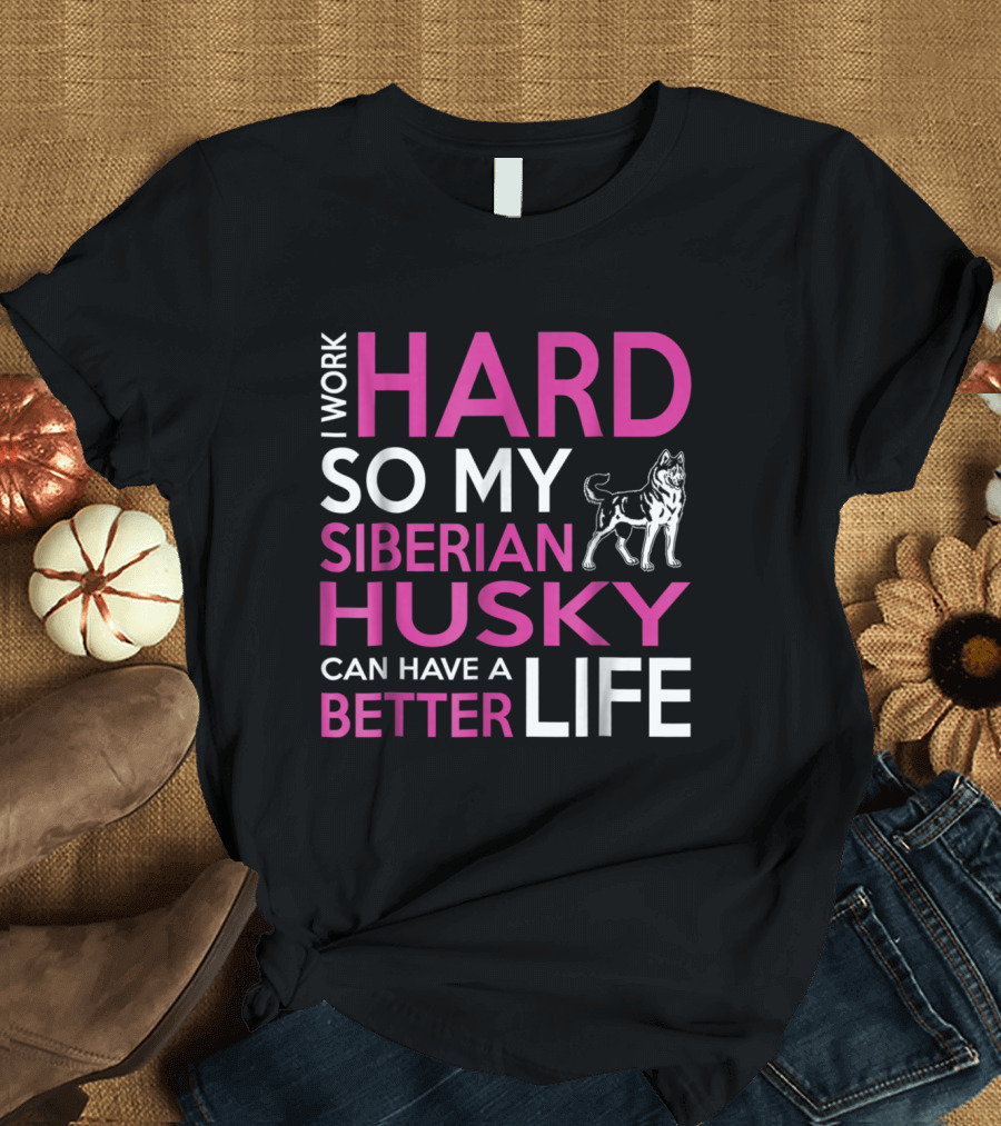I Work Hard So My Siberian Husky Can Have a Better Life T-Shirt