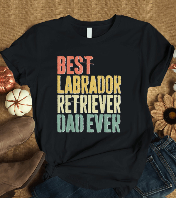 T-Shirt: Best Labrador Retriever Dad Ever T-Shirt Best Labrador Retriever Dad Ever T-Shirt