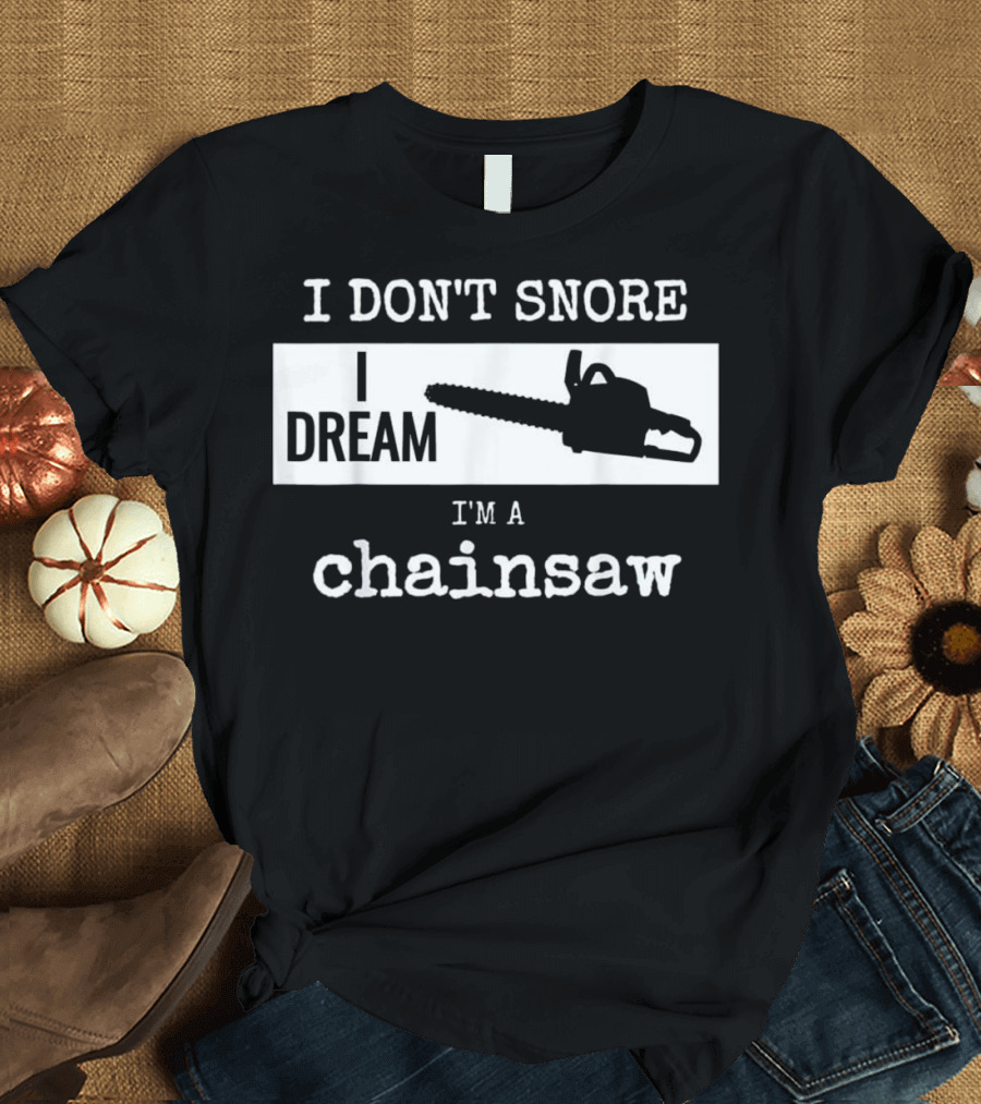I Don't Snore I Dream I'm a Chainsaw T-Shirt