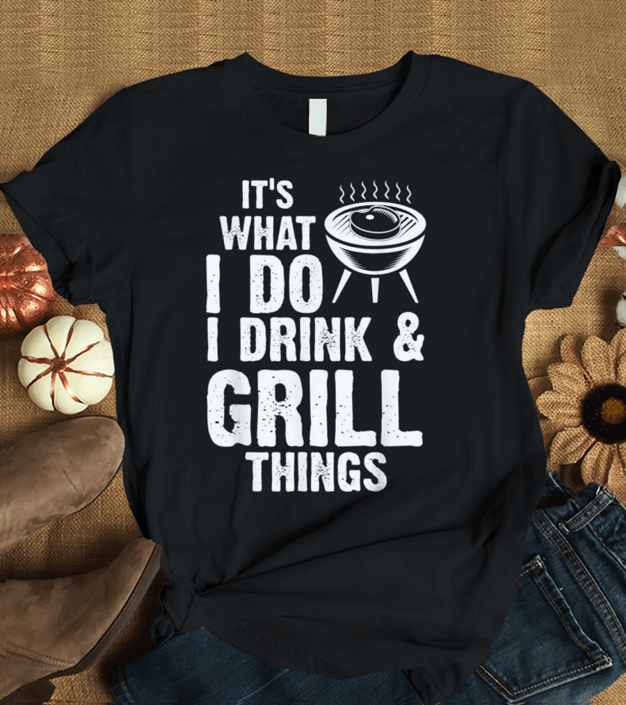It's What I Do I Drink and Grill Things BBQ T-Shirt
