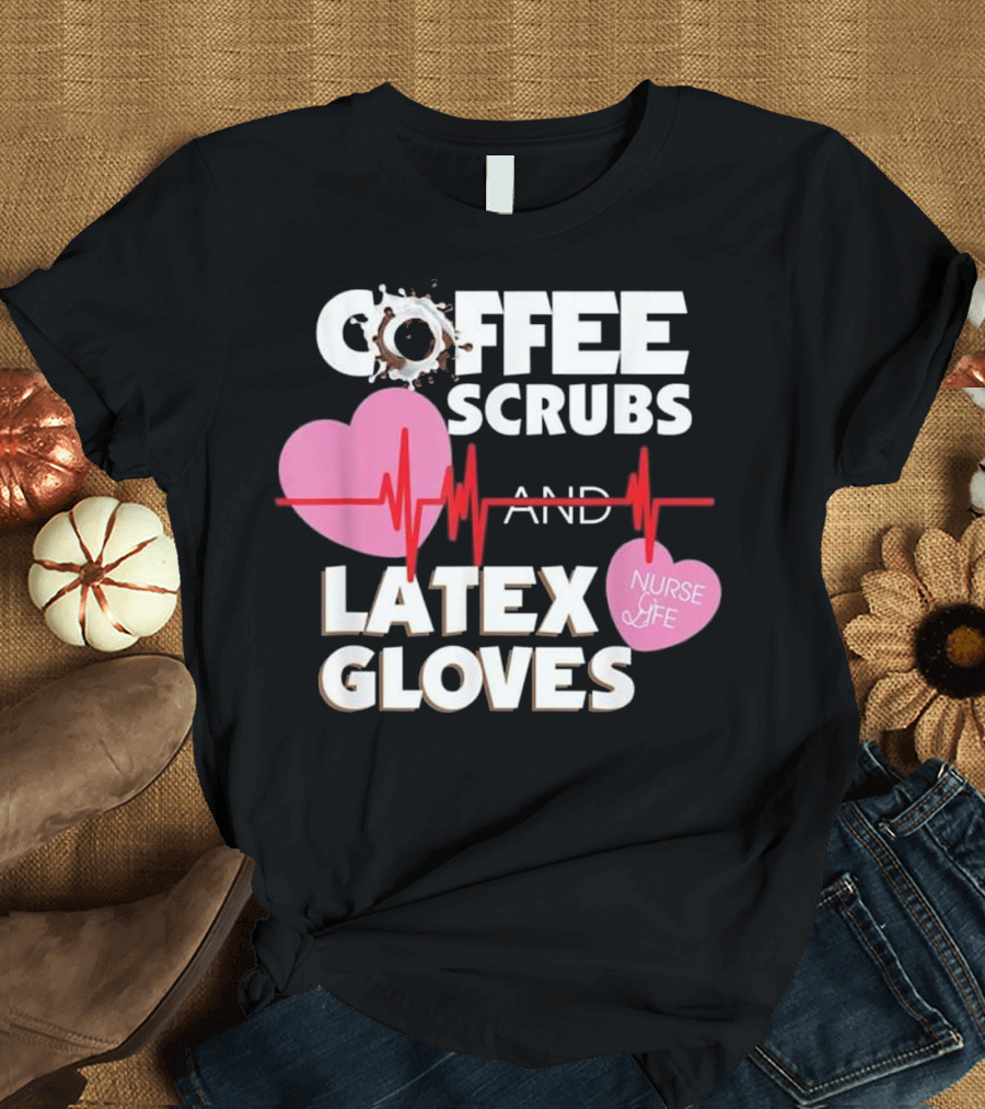 Coffee Scrubs and Latex Gloves Nurse Life Heartbeat T-Shirt