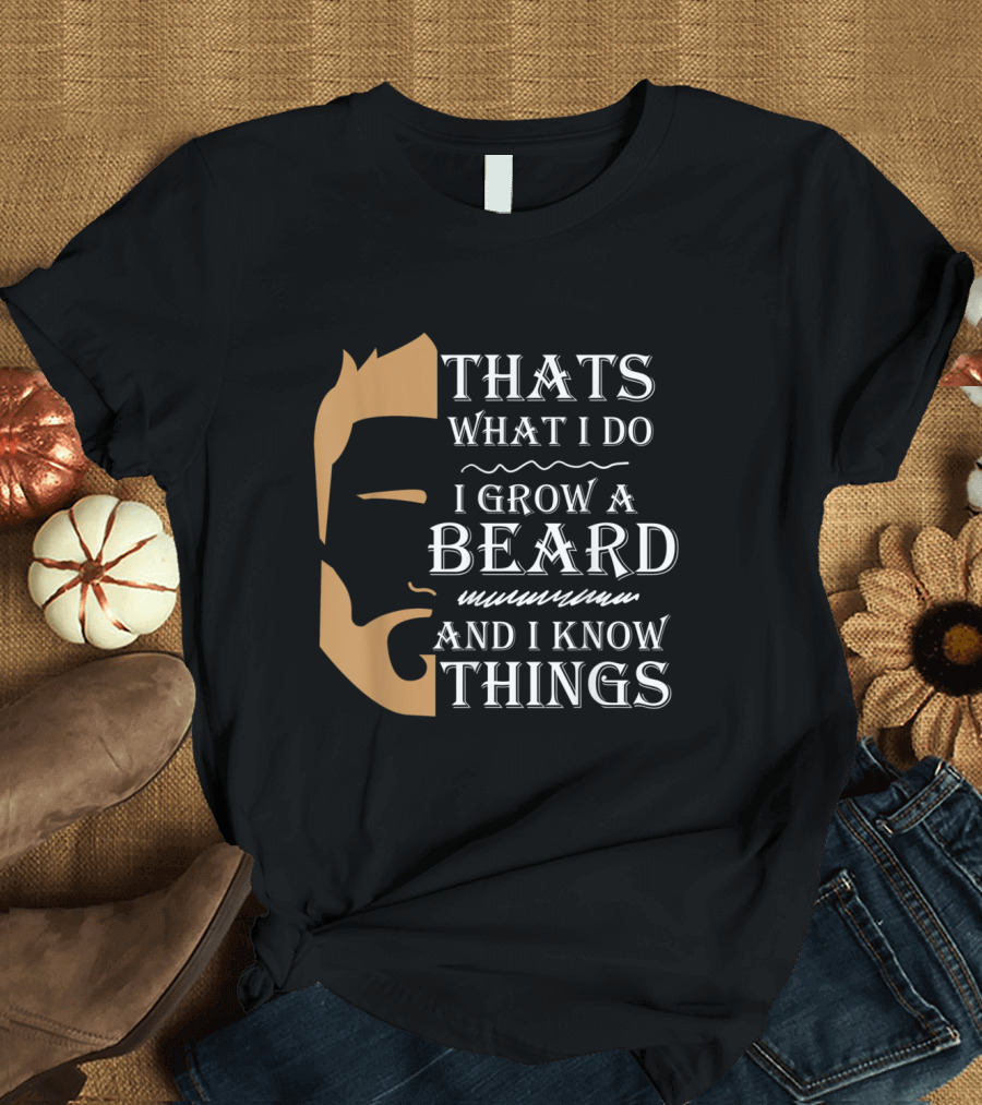 Thats What I Do I Grow a Beard and I Know Things T-Shirt