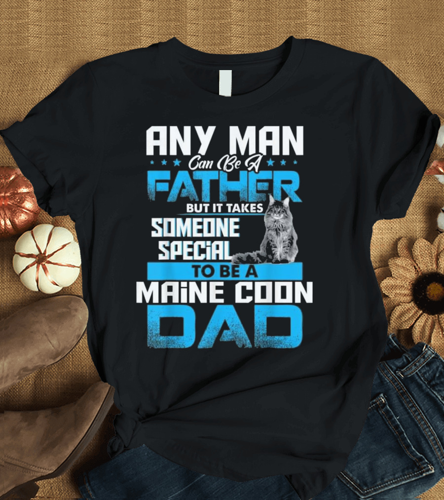 ANY MAN CAN BE A FATHER BUT IT TAKES SOMEONE SPECIAL TO BE A MAINE COON DAD T-Shirt