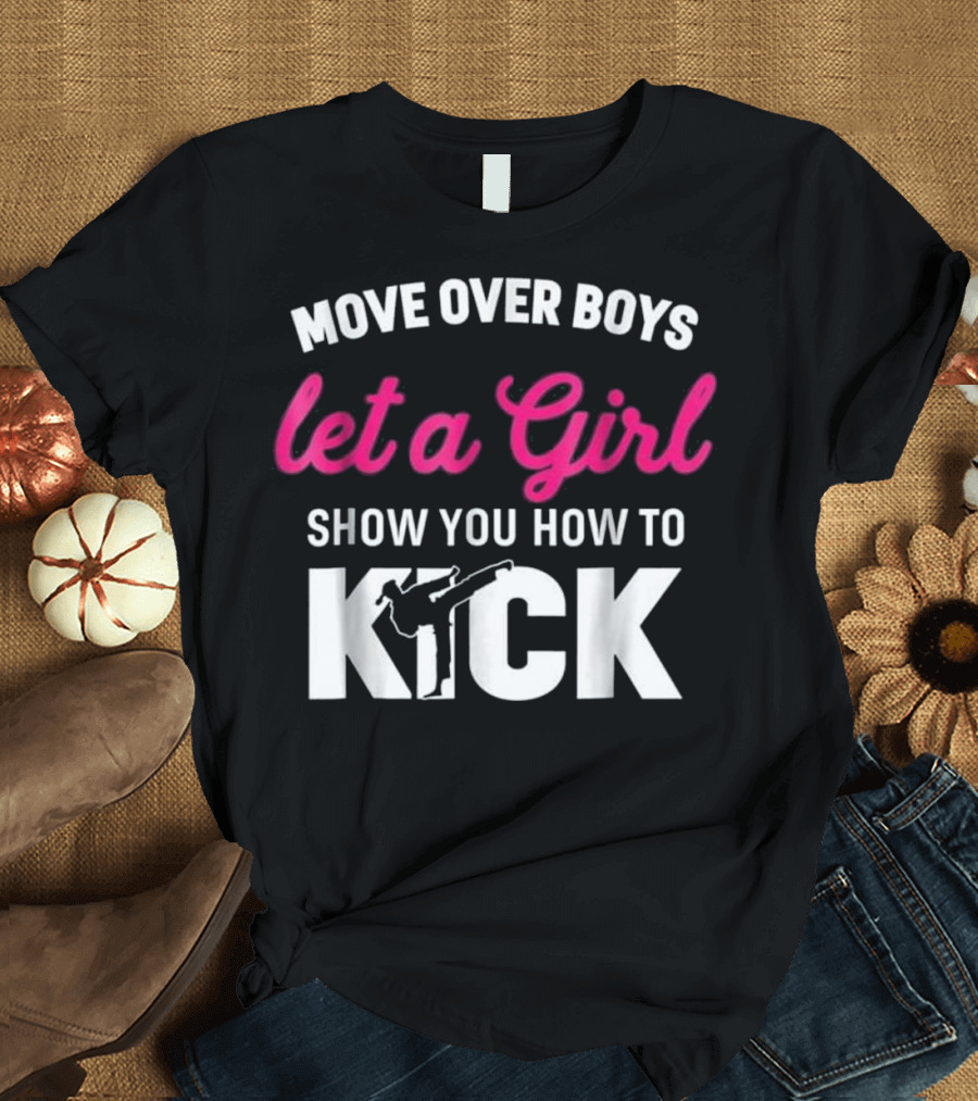 Move Over Boys Let a Girl Show You How to Kick T-Shirt