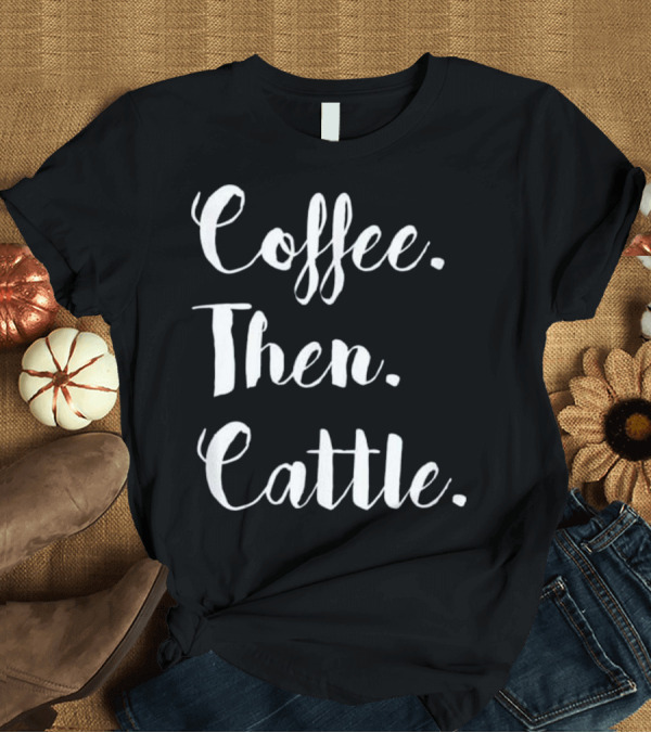 T-Shirt: Coffee Then Cattle Women's Farm T-Shirt Coffee Then Cattle Women's Farm T-Shirt