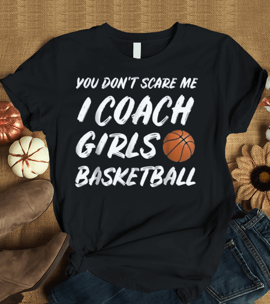 You Don't Scare Me I Coach Girls Basketball Bball Funny Pun T-Shirt