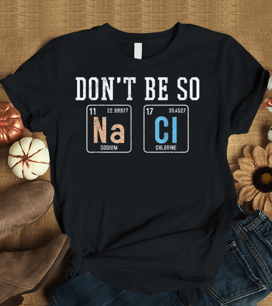 Don't Be So Na Cl Funny Salty Sodium Chlorine Chemist T-Shirt