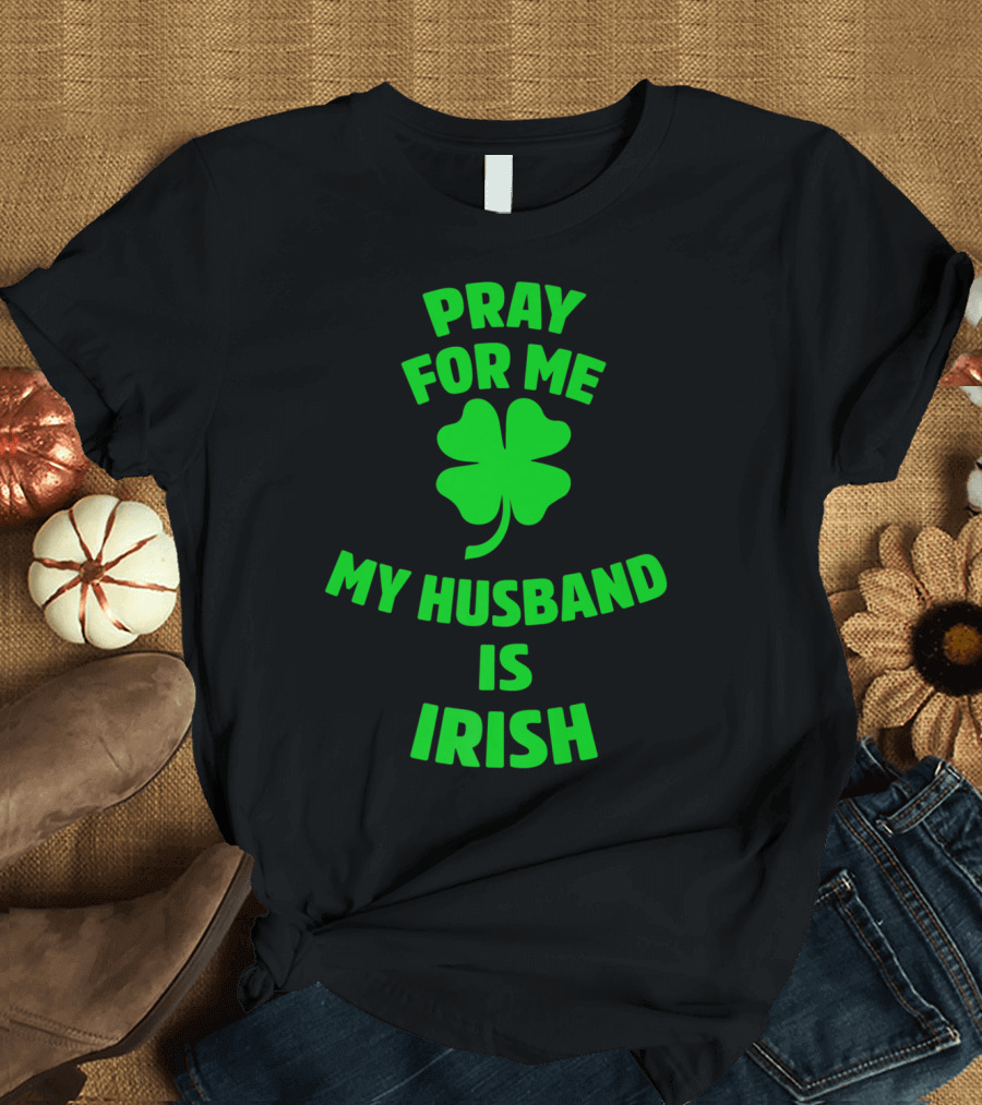 Pray For Me My Husband Is Irish Shamrock T-Shirt