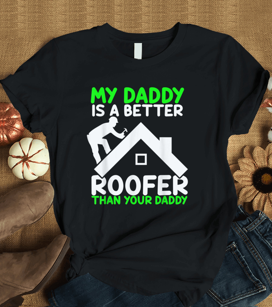 My Daddy Is a Better Roofer Than Your Daddy T-Shirt