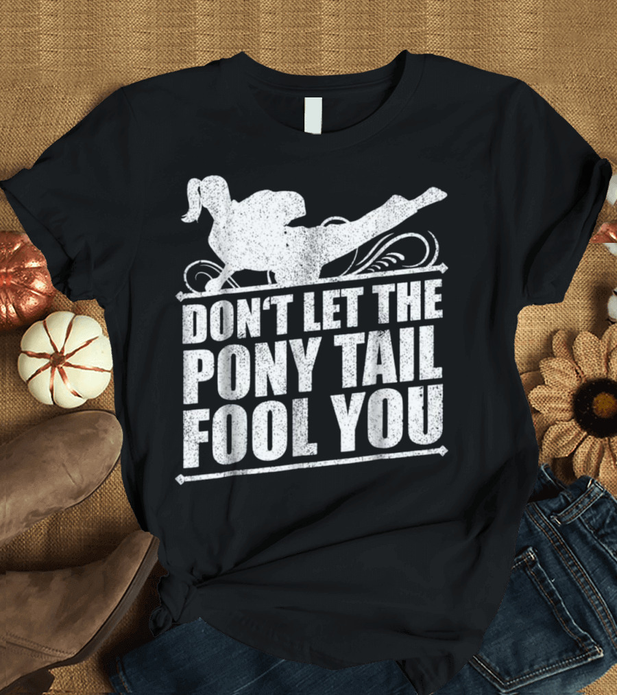 Don't Let the Pony Tail Fool You Karate Kick T-Shirt