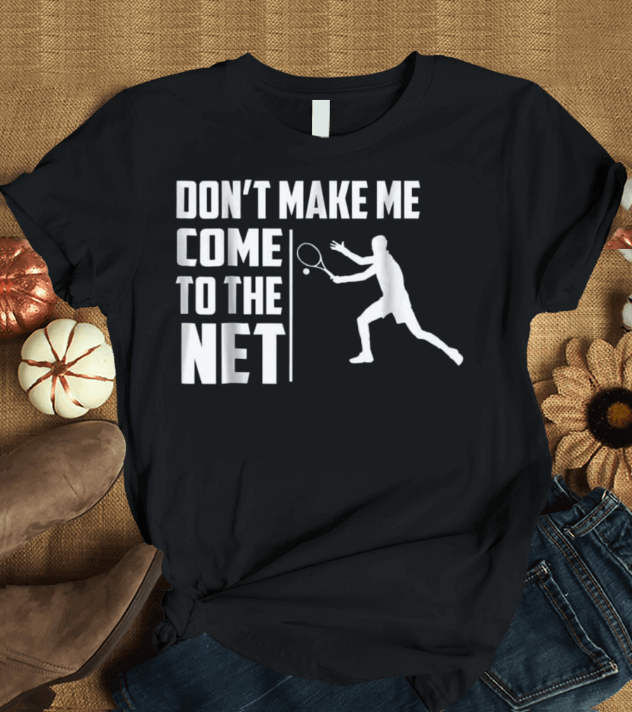 Don't Make Me Come to the Net Funny Tennis Quote with Racquet T-Shirt