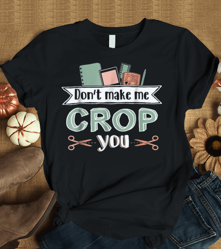 Don't Make Me Crop You Scrapbooking Notebooks Scissors T-Shirt