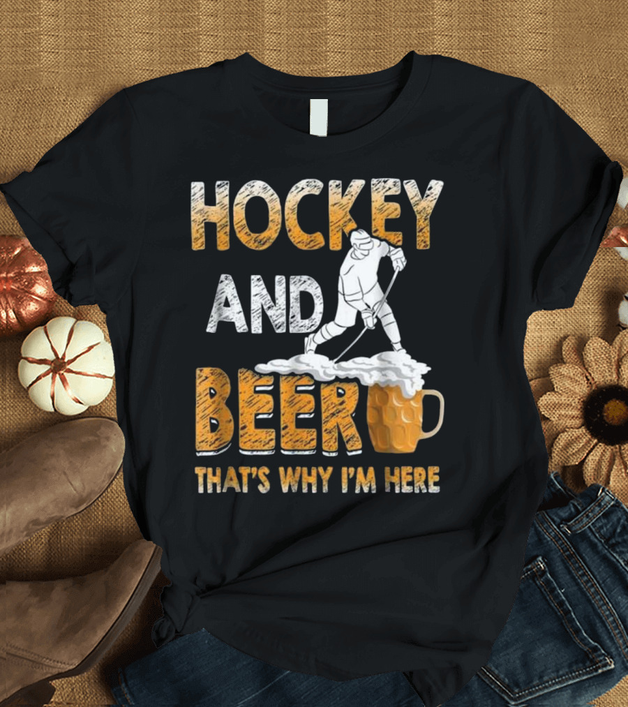 Hockey and Beer That's Why I'm Here T-Shirt