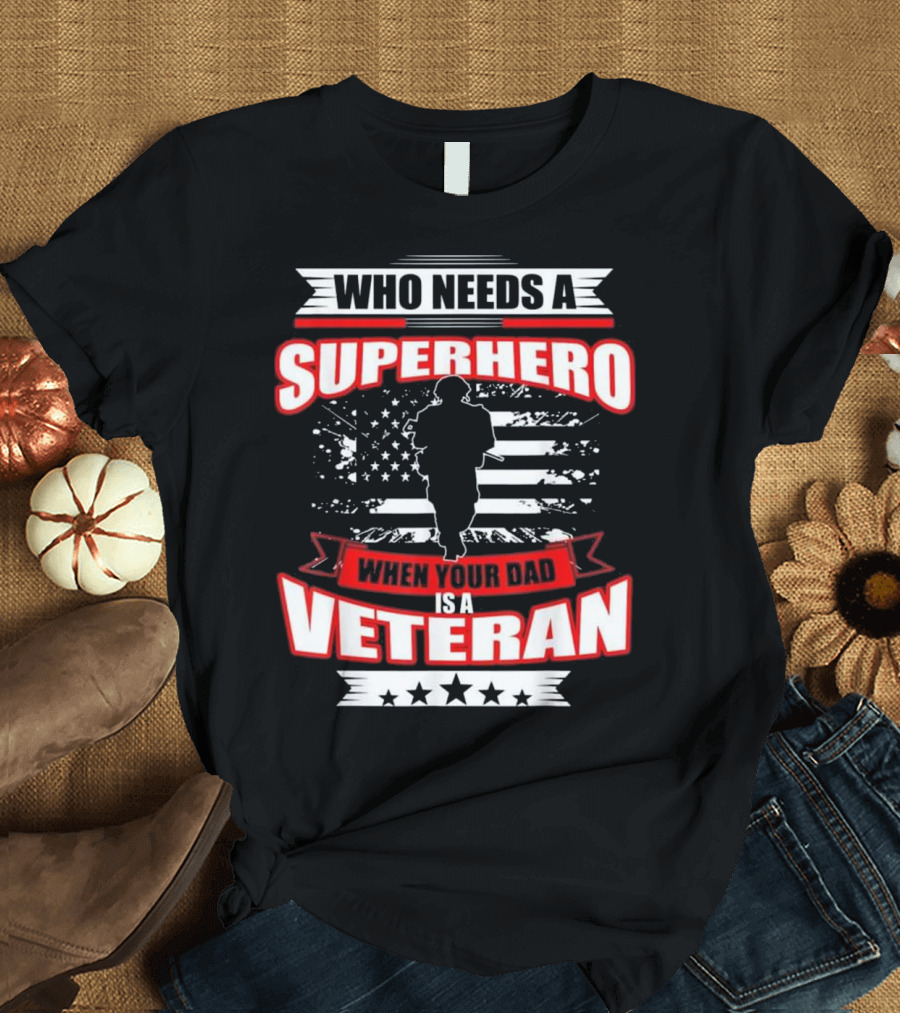 Who Needs a Superhero When Your Dad Is a Veteran T-Shirt