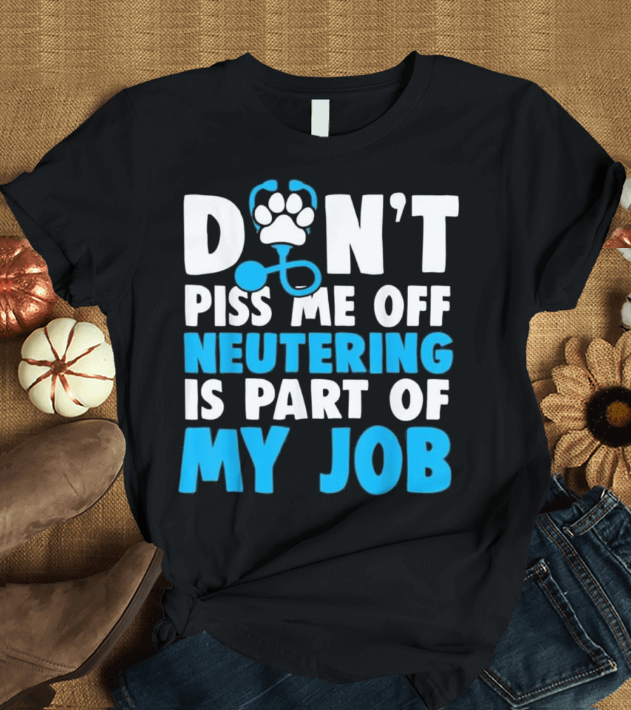 DON'T Piss Me Off Neutering Is Part Of My Job T-Shirt
