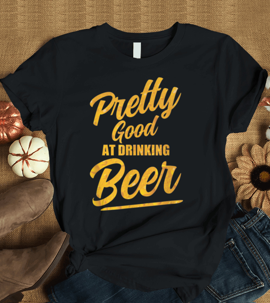 Pretty Good at Drinking Beer T-Shirt