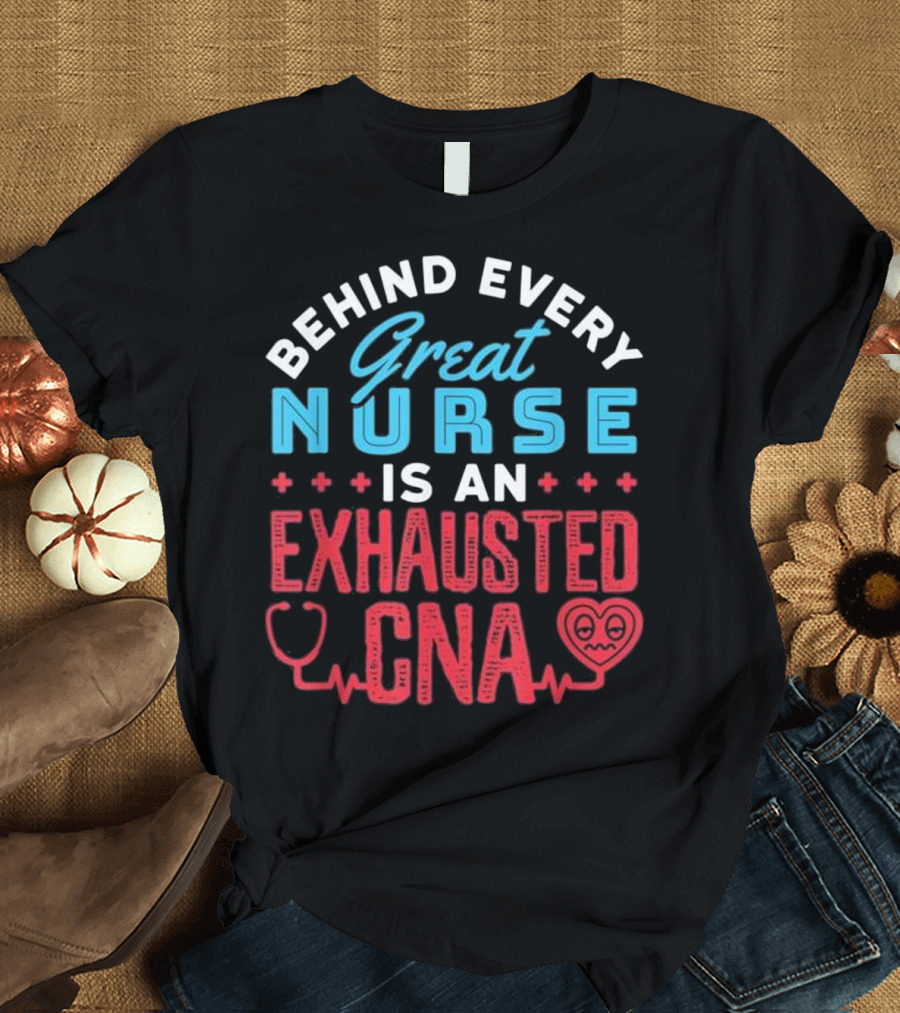 Behind Every Great Nurse Is an Exhausted CNA T-Shirt
