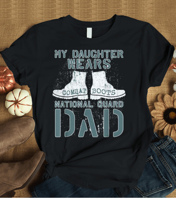 T-Shirt: My Daughter Wears Combat Boots National Guard Dad T-Shirt My Daughter Wears Combat Boots National Guard Dad T-Shirt