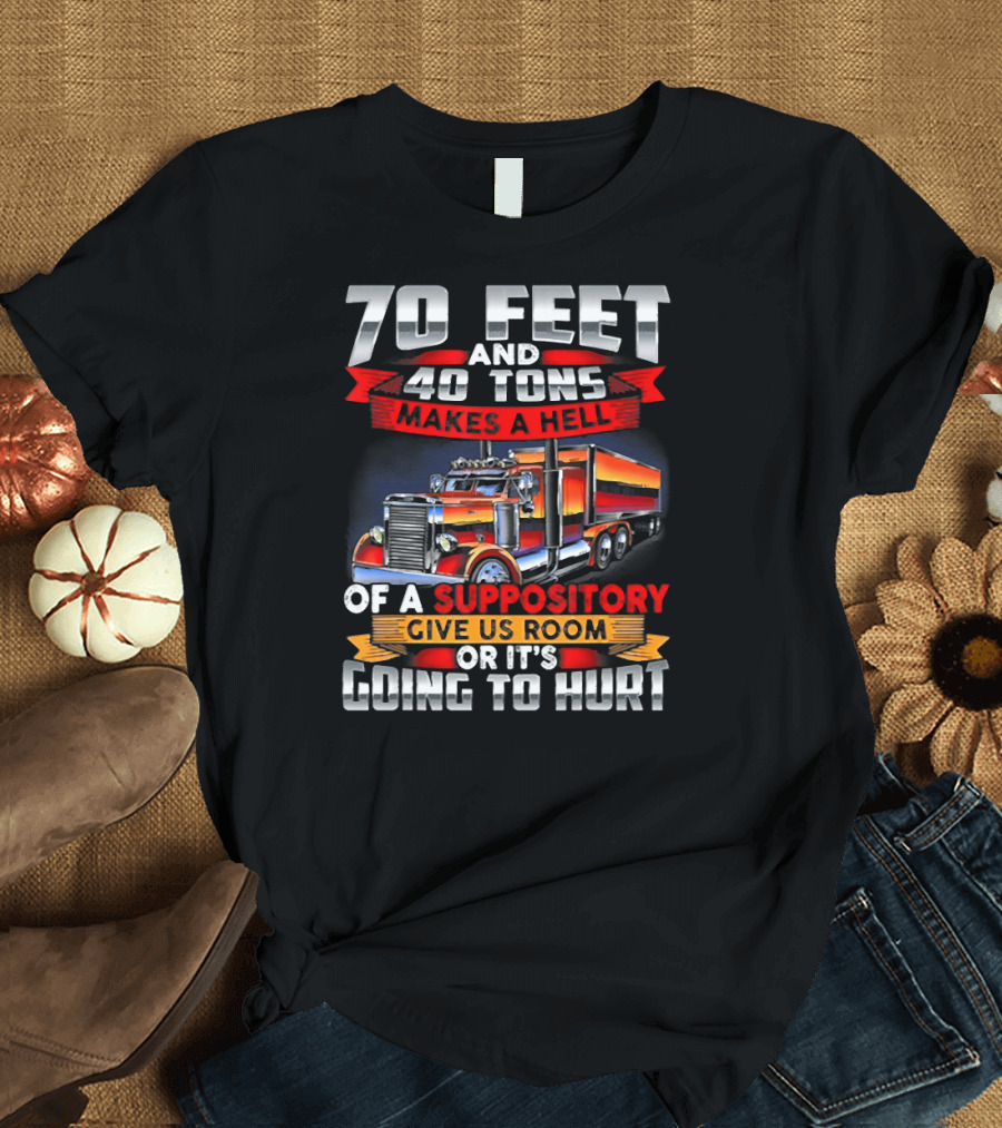 70 Feet 40 Tons Makes a Hell of a Suppository Give Us Room or It's Going to Hurt Truck T-Shirt