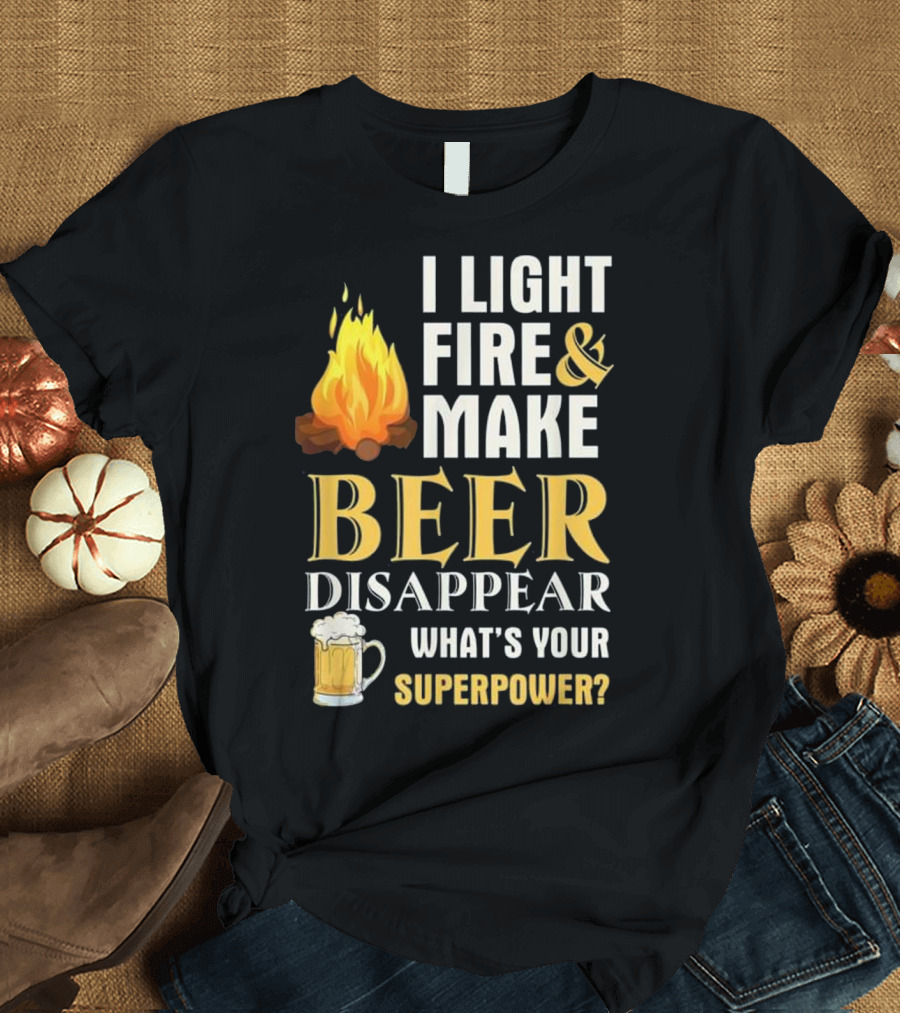 I Light Fire and Make Beer Disappear What's Your Superpower? T-Shirt