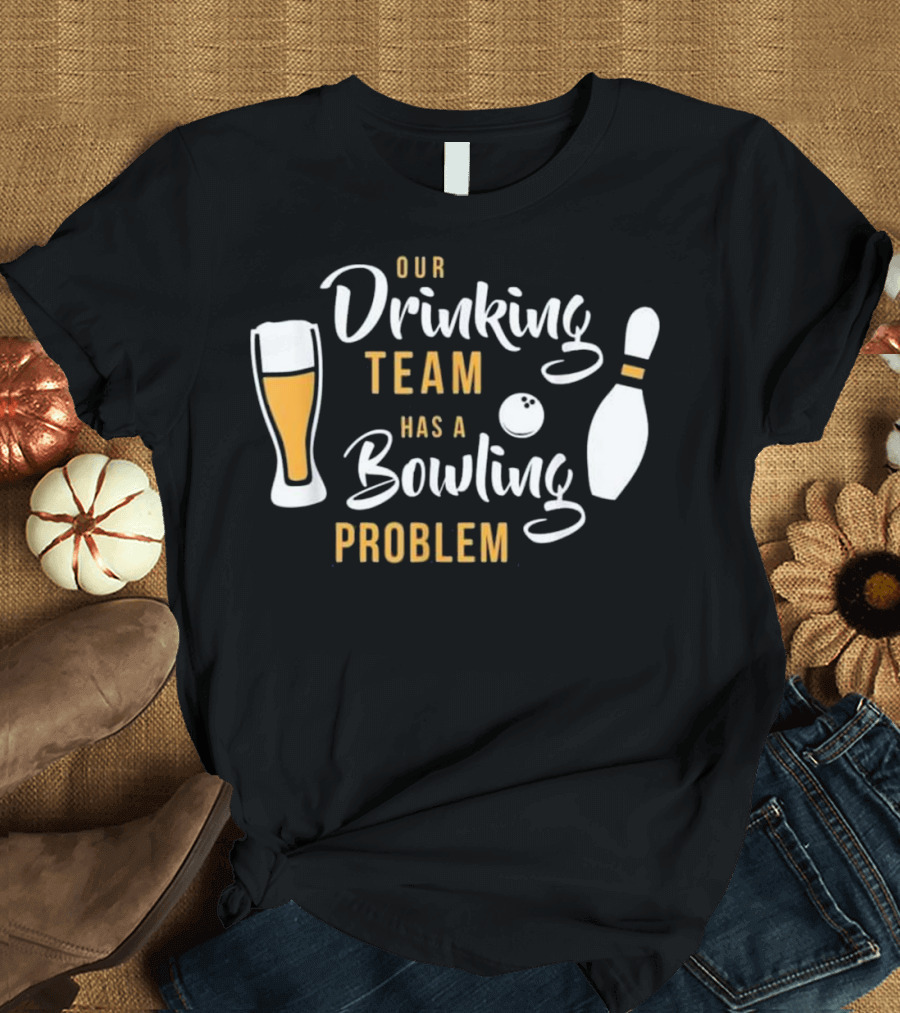 Our Drinking Team Has A Bowling Problem T-Shirt