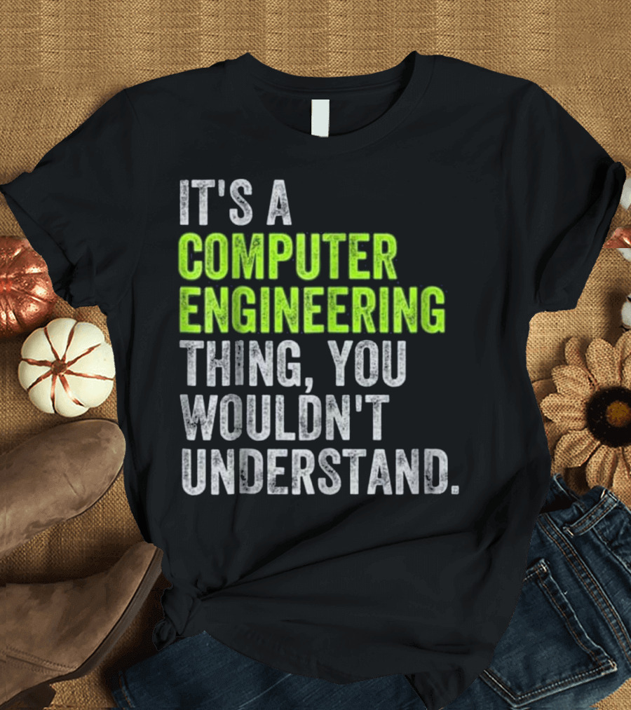IT'S A COMPUTER ENGINEERING THING, YOU WOULDN'T UNDERSTAND T-Shirt