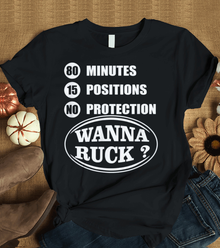 80 Minutes 15 Positions No Protection Wanna Ruck T-Shirt