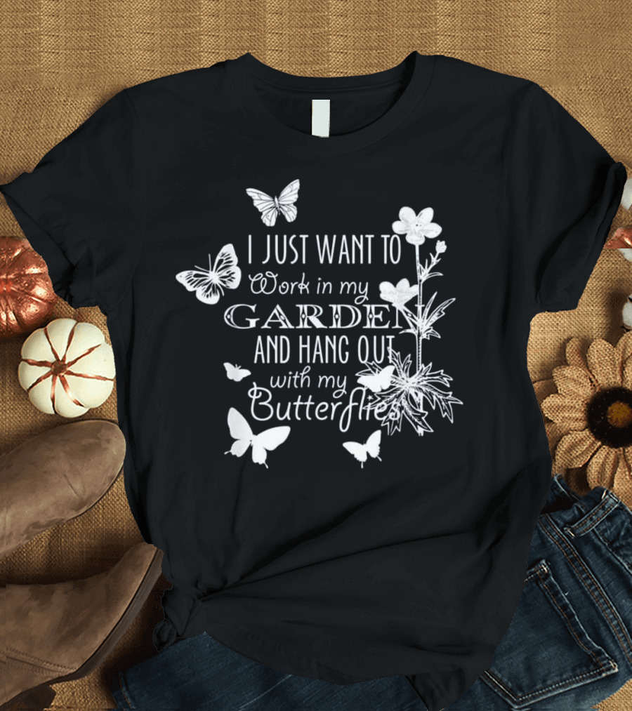I Just Want to Work in My Garden and Hang Out with My Butterflies T-Shirt
