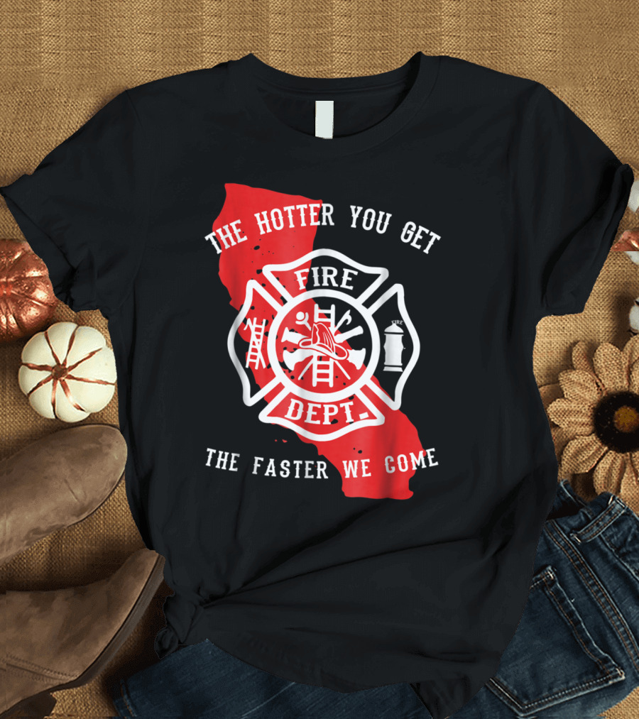 The Hotter You Get The Faster We Come Fire Dept California Design LAFD Firefighter T-Shirt