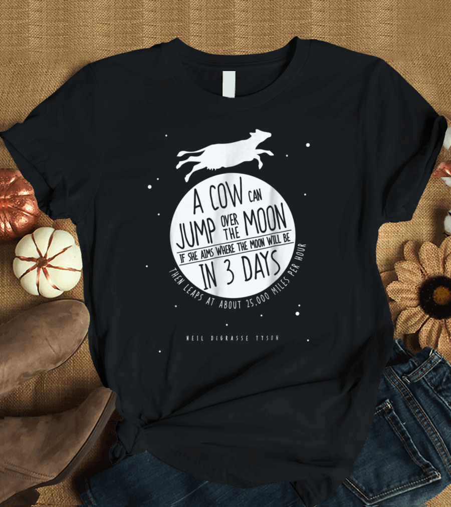 Neil deGrasse Tyson A Cow Can Jump Over the Moon If She Aims Where the Moon Will Be in 3 Days Then Leaps at About 25,000 Miles Per Hour T-Shirt