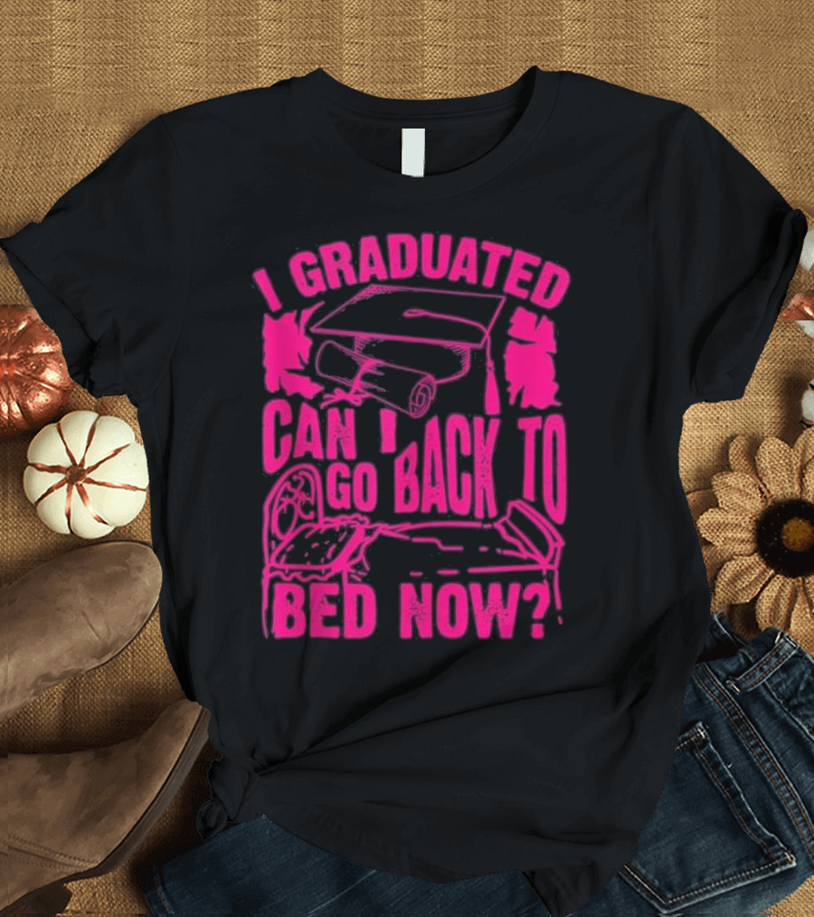 I Graduated Can I Go Back to Bed Now T-Shirt